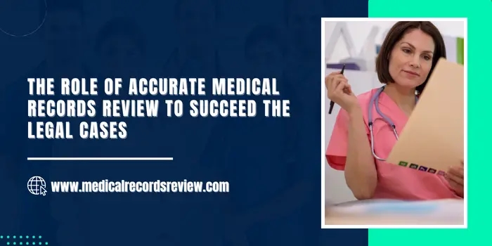 The Role of Accurate Medical Records Review to succeed the Legal Cases