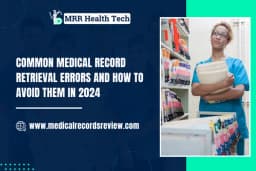 Common Medical Record Retrieval Errors and How to Avoid Them in 2024